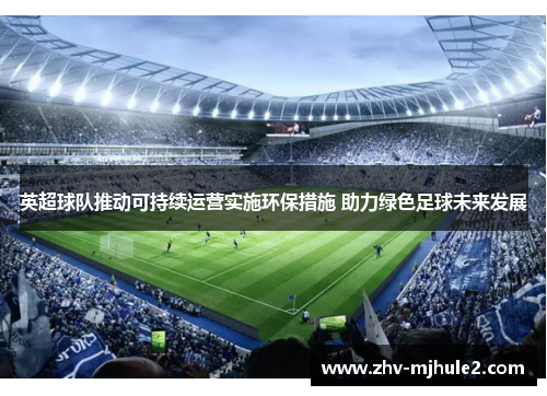 英超球队推动可持续运营实施环保措施 助力绿色足球未来发展 英超球队推动可持续运营实施环保措施 助力绿色足球未来发展