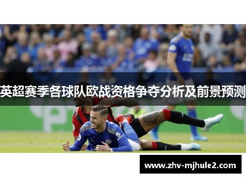 英超赛季各球队欧战资格争夺分析及前景预测