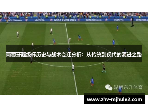 葡萄牙超级杯历史与战术变迁分析:从传统到现代的演进之路 葡萄牙超级杯历史与战术变迁分析:从传统到现代的演进之路