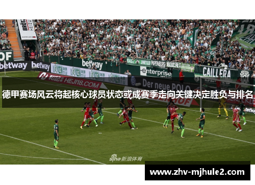 德甲赛场风云将起核心球员状态或成赛季走向关键决定胜负与排名