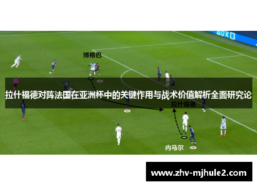 拉什福德对阵法国在亚洲杯中的关键作用与战术价值解析全面研究论 拉什福德对阵法国在亚洲杯中的关键作用与战术价值解析全面研究论