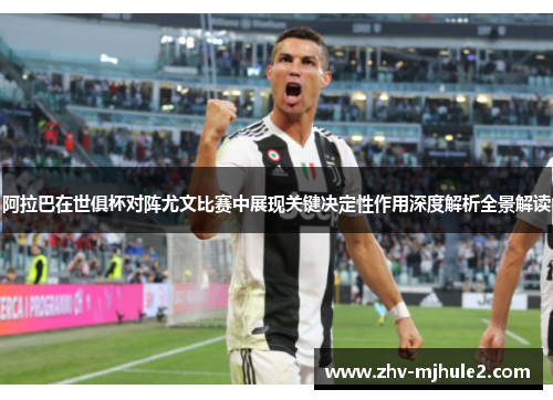 阿拉巴在世俱杯对阵尤文比赛中展现关键决定性作用深度解析全景解读 阿拉巴在世俱杯对阵尤文比赛中展现关键决定性作用深度解析全景解读