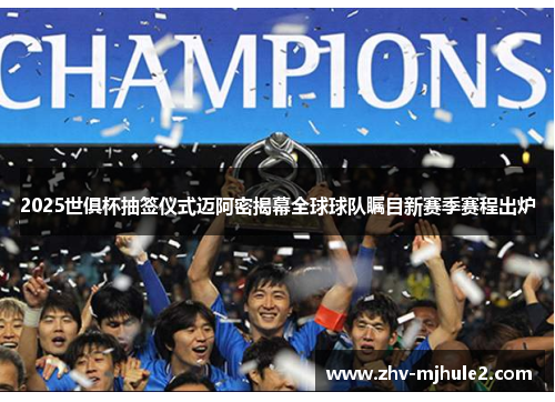 2025世俱杯抽签仪式迈阿密揭幕全球球队瞩目新赛季赛程出炉