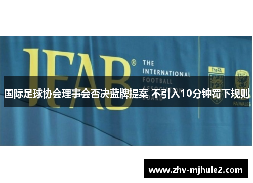 国际足球协会理事会否决蓝牌提案 不引入10分钟罚下规则 国际足球协会理事会否决蓝牌提案 不引入10分钟罚下规则