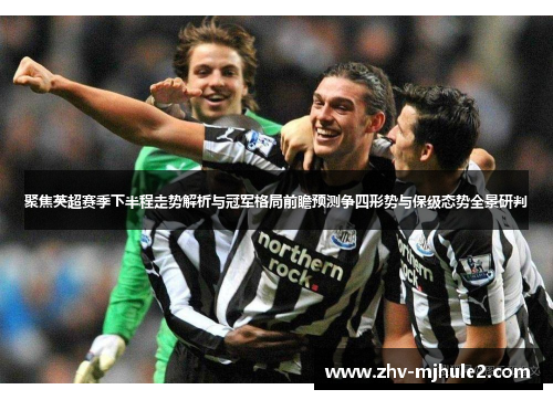 聚焦英超赛季下半程走势解析与冠军格局前瞻预测争四形势与保级态势全景研判