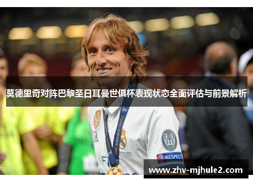 莫德里奇对阵巴黎圣日耳曼世俱杯表现状态全面评估与前景解析 莫德里奇对阵巴黎圣日耳曼世俱杯表现状态全面评估与前景解析