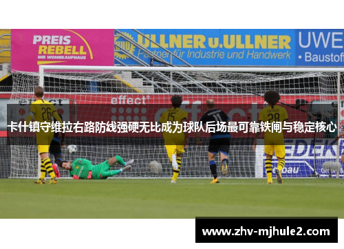 卡什镇守维拉右路防线强硬无比成为球队后场最可靠铁闸与稳定核心