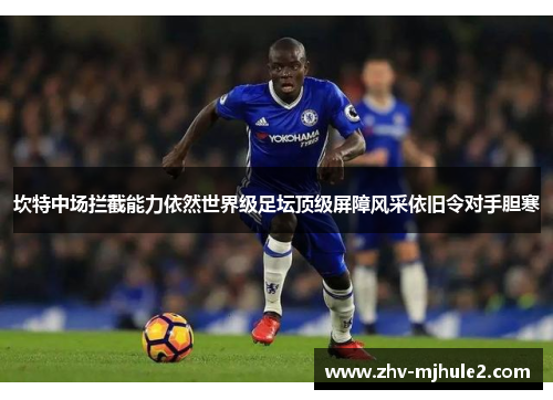 坎特中场拦截能力依然世界级足坛顶级屏障风采依旧令对手胆寒 坎特中场拦截能力依然世界级足坛顶级屏障风采依旧令对手胆寒