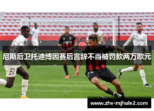 尼斯后卫托迪博因赛后言辞不当被罚款两万欧元