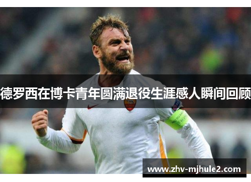 德罗西在博卡青年圆满退役生涯感人瞬间回顾