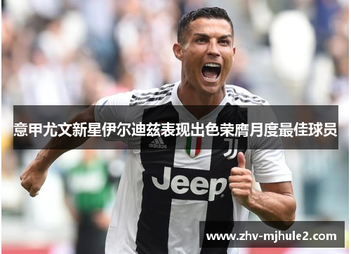 意甲尤文新星伊尔迪兹表现出色荣膺月度最佳球员