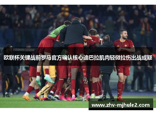 欧联杯关键战前罗马官方确认核心迪巴拉肌肉轻微拉伤出战成疑