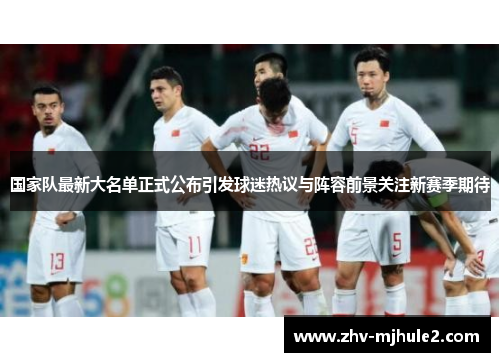 国家队最新大名单正式公布引发球迷热议与阵容前景关注新赛季期待