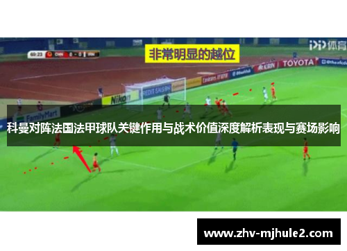 科曼对阵法国法甲球队关键作用与战术价值深度解析表现与赛场影响 科曼对阵法国法甲球队关键作用与战术价值深度解析表现与赛场影响