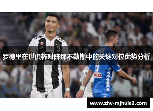 罗德里在世俱杯对阵那不勒斯中的关键对位优势分析 罗德里在世俱杯对阵那不勒斯中的关键对位优势分析
