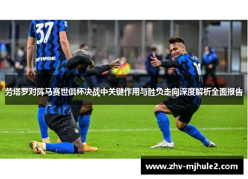 劳塔罗对阵马赛世俱杯决战中关键作用与胜负走向深度解析全面报告