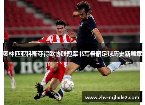 奥林匹亚科斯夺得欧协联冠军书写希腊足球历史新篇章