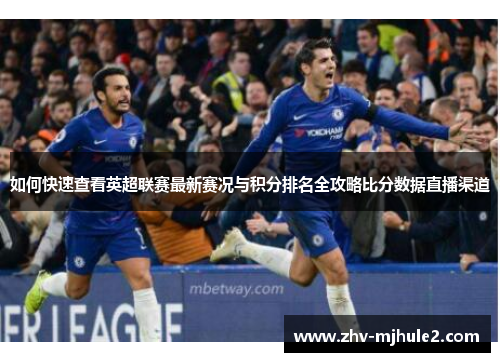 如何快速查看英超联赛最新赛况与积分排名全攻略比分数据直播渠道