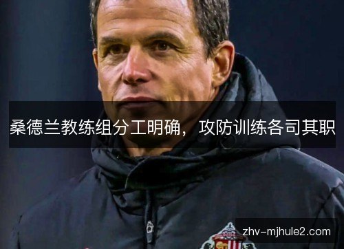 桑德兰教练组分工明确,攻防训练各司其职 桑德兰教练组分工明确,攻防训练各司其职