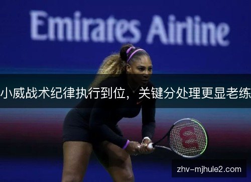 小威战术纪律执行到位，关键分处理更显老练