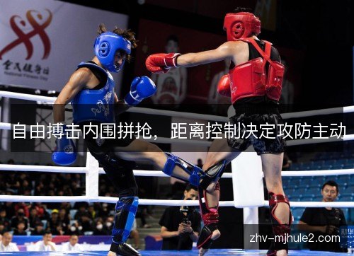 自由搏击内围拼抢，距离控制决定攻防主动