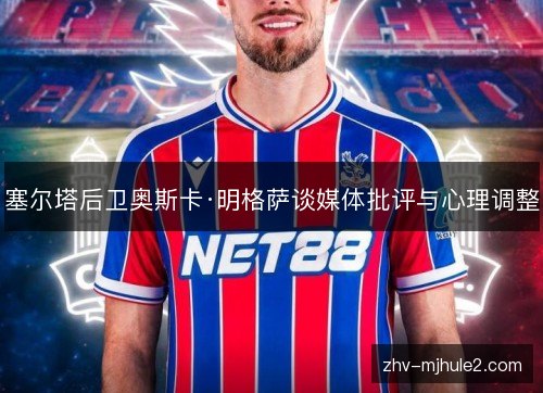 塞尔塔后卫奥斯卡·明格萨谈媒体批评与心理调整